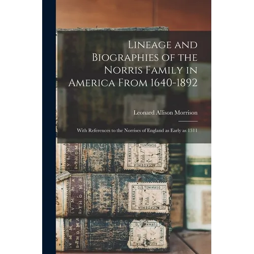 Lineage and Biographies of the Norris Family in America From 1640-1892: With References to the Norrises of England as Early as 1311 - Paperback