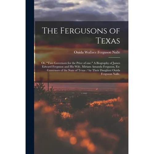 The Fergusons of Texas; or, "Two Governors for the Price of One." A Biography of James Edward Ferguson and His Wife, Miriam Amanda Ferguson, Ex-govern - Paperback