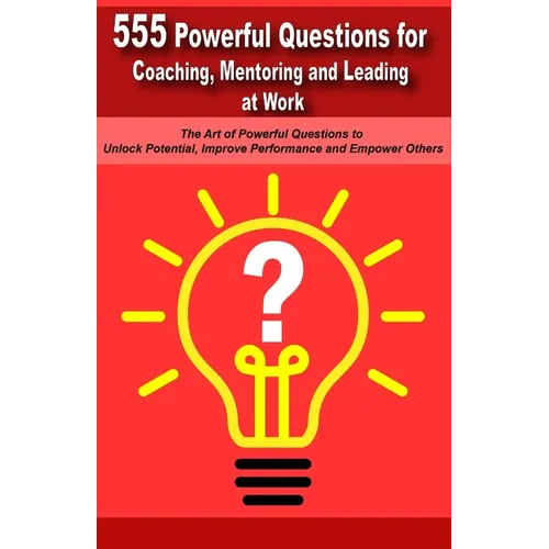 Powerful Questions in Coaching, Mentoring and Leading at Work: The Art of Asking Powerful Questions to Unlock Potential, Improve Performance and Empow - Paperback