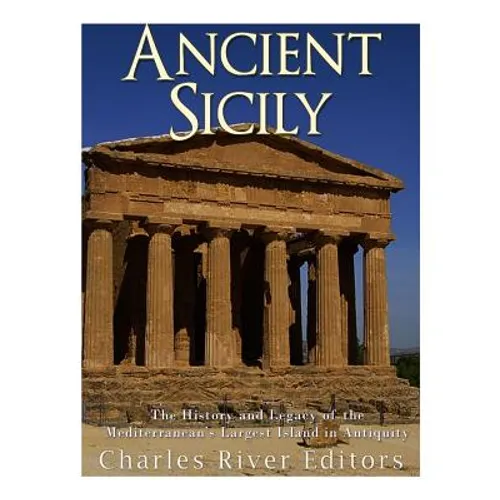 Ancient Sicily: The History and Legacy of the Mediterranean's Largest Island in Antiquity - Paperback