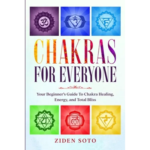 Chakras For Beginners: CHAKRAS FOR EVERYONE - Your Beginner's Guide To Chakra Healing, Energy, and Total Bliss - Paperback