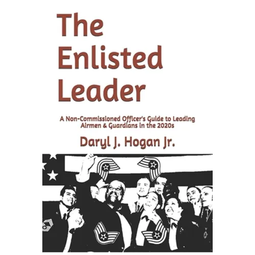 The Enlisted Leader: A Non-Commissioned Officer's Guide to Leading Airmen & Guardians in the 2020s - Paperback