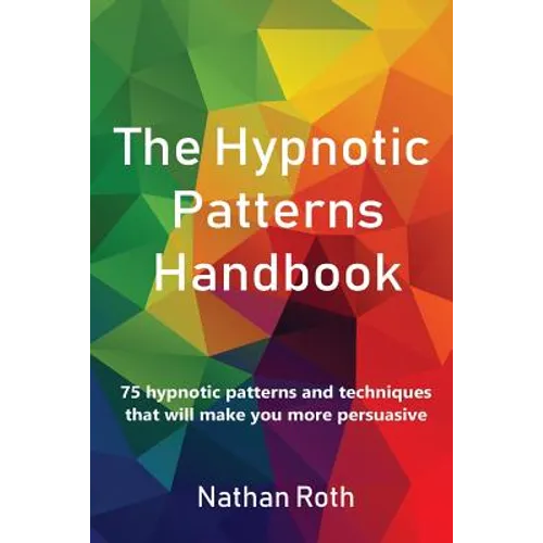 The Hypnotic Patterns Handbook: 75 Hypnotic Patterns and Techniques That Will Make You More Persuasive - Paperback