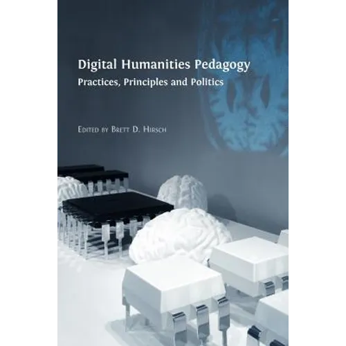 Digital Humanities Pedagogy: Practices, Principles and Politics - Paperback