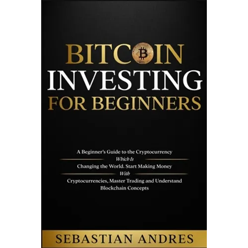 Bitcoin investing for beginners: A Beginner's Guide to the Cryptocurrency Which Is Changing the World. Make Money with Cryptocurrencies, Master Tradin - Paperback