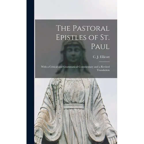 The Pastoral Epistles of St. Paul: With a Critical and Grammatical Commentary and a Revised Translation - Hardcover