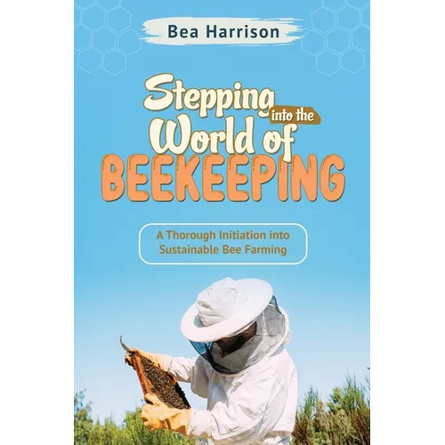 Stepping into the World of Beekeeping: A Thorough Initiation into Sustainable Bee Farming - Paperback