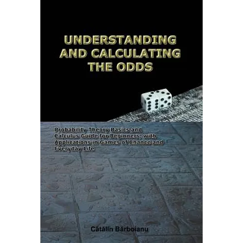 Understanding and Calculating the Odds: Probability Theory Basics and Calculus Guide for Beginners, with Applications in Games of Chance and Everyday - Paperback