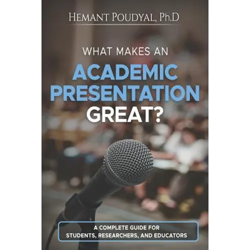What Makes an Academic Presentation Great?: A complete guide for students, researchers, and educators. - Paperback