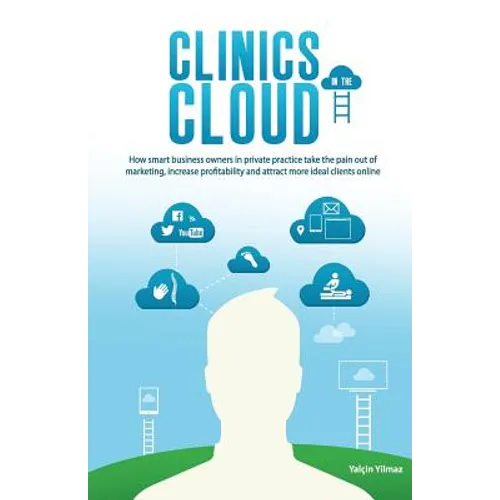 Clinics in the Cloud: How Smart Business Owners in Private Practice Take the Pain Out of Marketing, Increase Profitability and Attract More - Paperback