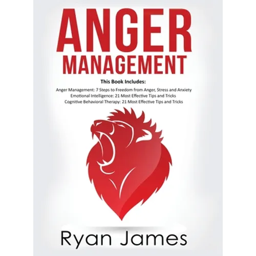 Anger Management: 3 Manuscripts - Anger Management: 7 Steps to Freedom, Emotional Intelligence: 21 Best Tips to Improve Your EQ, Cognitive Behavioral - Hardcover
