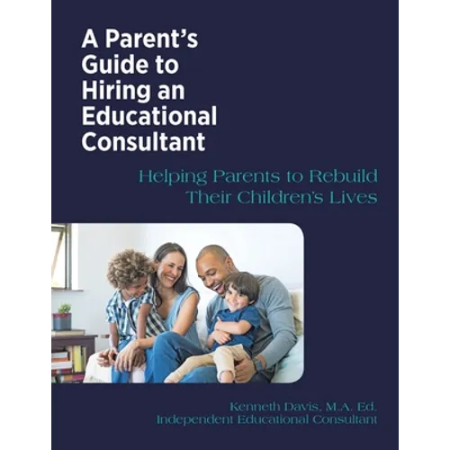 A Parent's Guide to Hiring an Educational Consultant: Helping Parents to Rebuild Their Children's Lives - Paperback