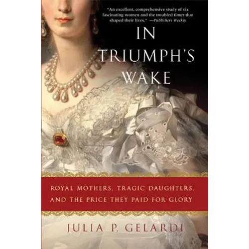 In Triumph's Wake: Royal Mothers, Tragic Daughters, and the Price They Paid for Glory - Paperback