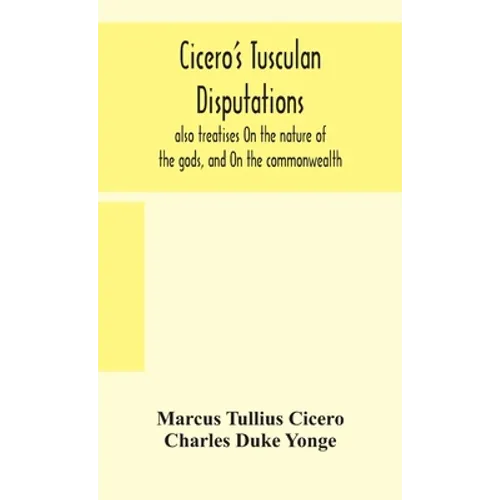 Cicero'S Tusculan Disputations: Also Treatises On The Nature Of The Gods, And On The Commonwealth - Hardcover