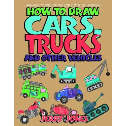 How to Draw Cars, Trucks and Other Vehicles: Learn How to Draw for Kids with Step by Step Drawing - Paperback