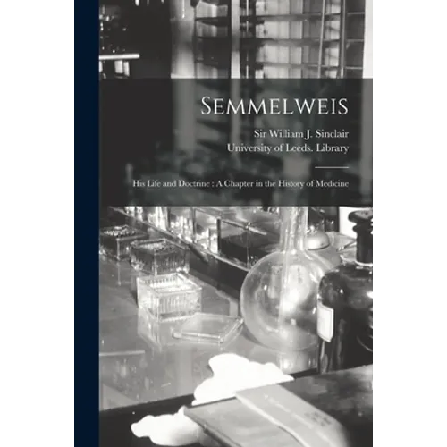 Semmelweis: His Life and Doctrine: A Chapter in the History of Medicine - Paperback