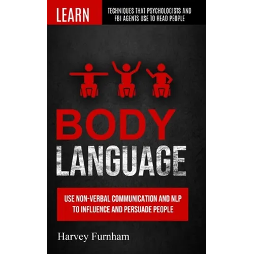 Body Language: Use Non-verbal Communication And Nlp To Influence And Persuade People (Learn Techniques That Psychologists And Fbi Agents Use To Read P - Paperback