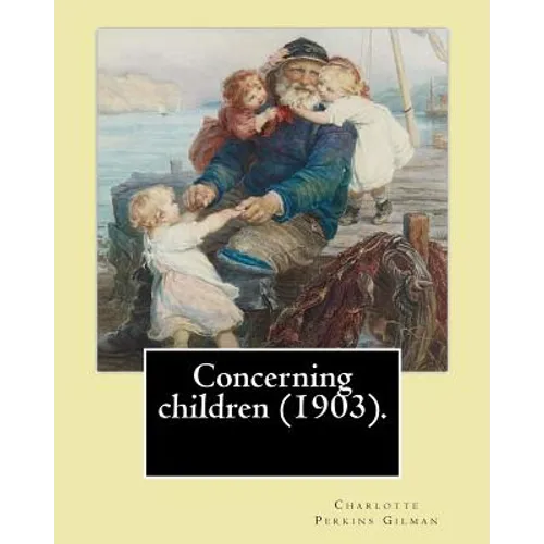 Concerning children (1903). By: Charlotte Perkins Gilman: Charlotte Perkins Gilman ( also Charlotte Perkins Stetson (July 3, 1860 - August 17, 1935), - Paperback