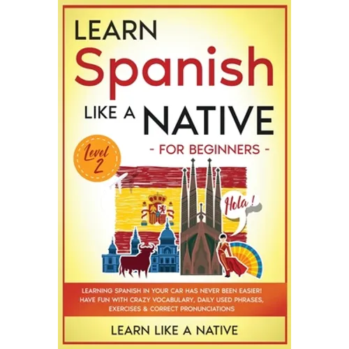 Learn Spanish Like a Native for Beginners - Level 2: Learning Spanish in Your Car Has Never Been Easier! Have Fun with Crazy Vocabulary, Daily Used Ph - Paperback