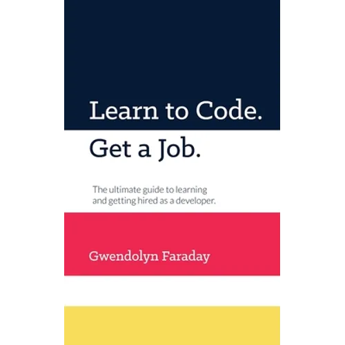 Learn to Code. Get a Job: The Ultimate Guide to Learning and Getting Hired as a Developer. - Paperback