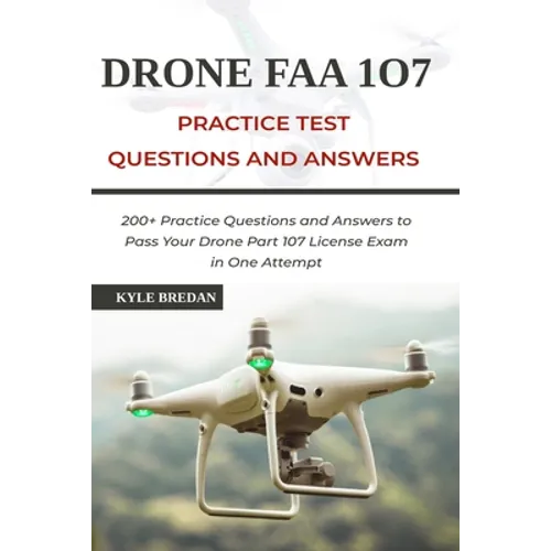 Drone FAA 107 License Practice Test Questions and Answers: 200+ Practice Questions & Answers to Pass Your Drone Part 107 License Test in One Attempt - Paperback