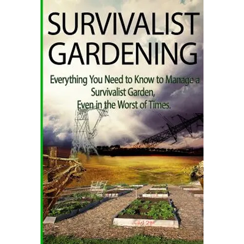 Survivalist Gardening: Everything You Need to Know to Manage a Survivalist Garden Even in The Worst of Times - Paperback