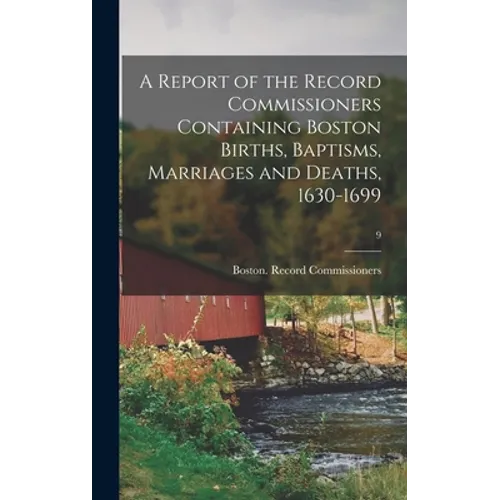 A Report of the Record Commissioners Containing Boston Births, Baptisms, Marriages and Deaths, 1630-1699; 9 - Hardcover