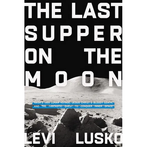 Last Supper on the Moon: Nasa's 1969 Lunar Voyage, Jesus Christ's Bloody Death, and the Fantastic Quest to Conquer Inner Space - Paperback