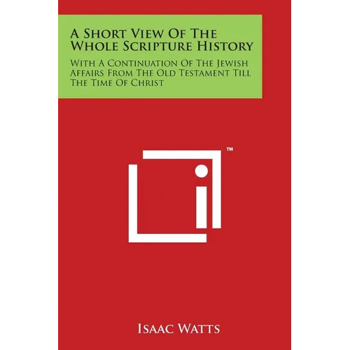 A Short View Of The Whole Scripture History: With A Continuation Of The Jewish Affairs From The Old Testament Till The Time Of Christ - Paperback