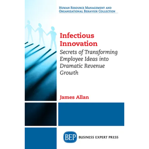Infectious Innovation: Secrets of Transforming Employee Ideas into Dramatic Revenue Growth - Paperback