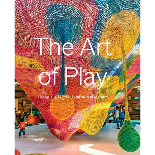 The Art of Play: Designing the World's Greatest Playscapes - Hardcover