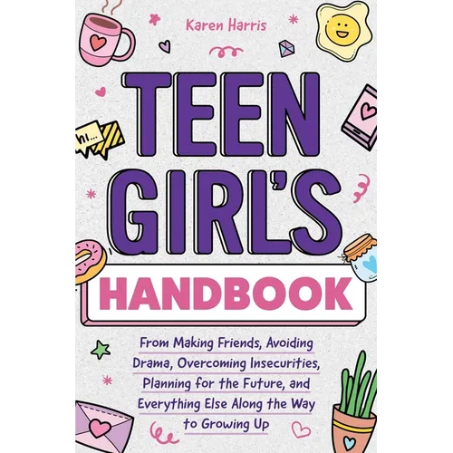 Teen Girl's Handbook: From Making Friends, Avoiding Drama, Overcoming Insecurities, Planning for the Future, and Everything Else Along the Way to Grow - Paperback