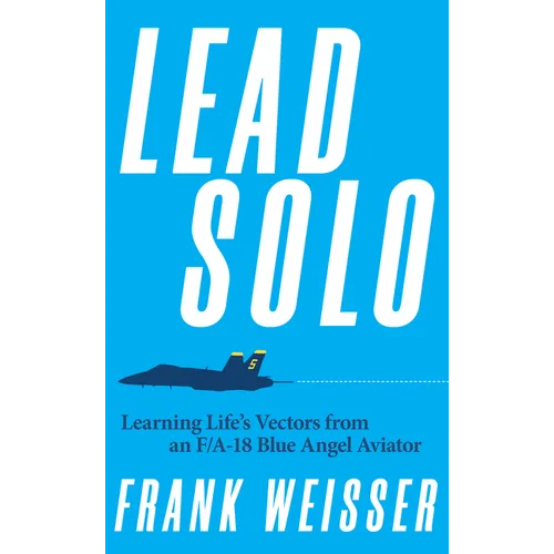 Lead Solo: Learning Life's Vectors from an F/A-18 Blue Angel Aviator - Hardcover