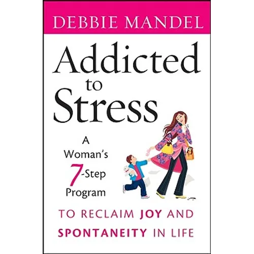 Addicted to Stress: A Woman's 7 Step Program to Reclaim Joy and Spontaneity in Life - Paperback