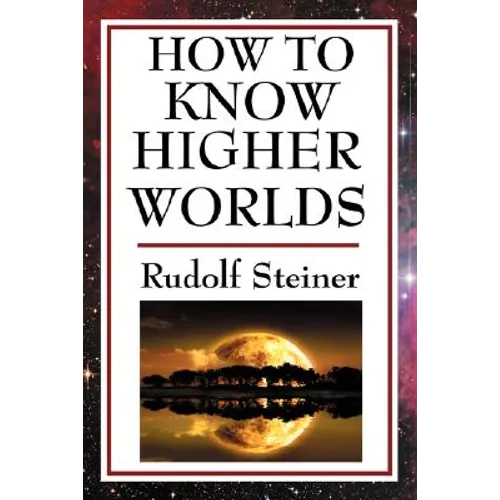 How to Know Higher Worlds: A Practical Guide to Spiritual Development and Inner Perception - Paperback