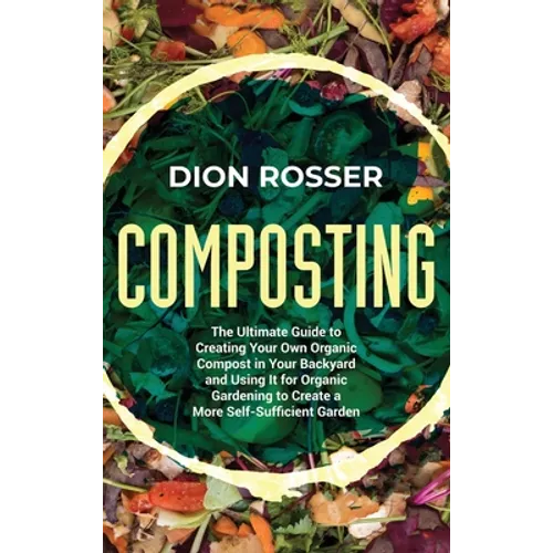 Composting: The Ultimate Guide to Creating Your Own Organic Compost in Your Backyard and Using It for Organic Gardening to Create a More Self-Sufficie - Hardcover
