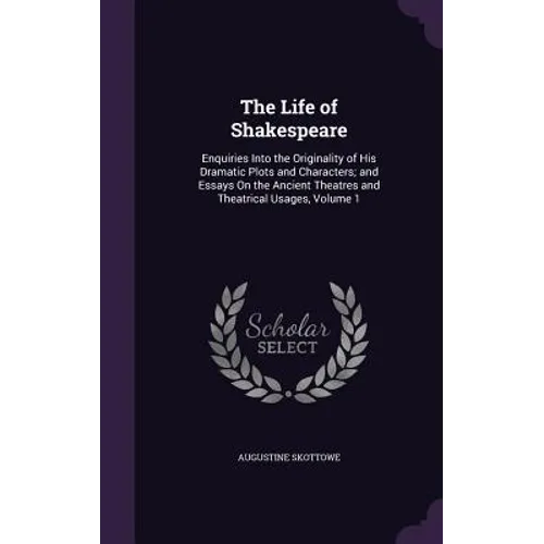 The Life of Shakespeare: Enquiries Into the Originality of His Dramatic Plots and Characters; and Essays On the Ancient Theatres and Theatrical - Hardcover