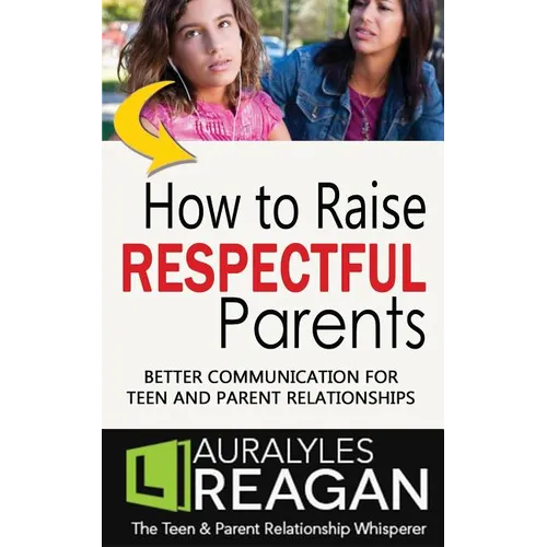How to Raise Respectful Parents: Better Communication for Teen and Parent Relationships - Paperback