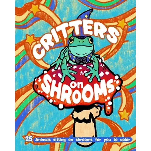 Critters on Shrooms: 25 Animals Sitting on Shrooms for You to Color! - Paperback