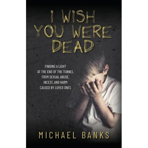 I Wish You Were Dead: Finding a light at the end of the tunnel from sexual abuse, incest, and harm caused by loved ones - Paperback