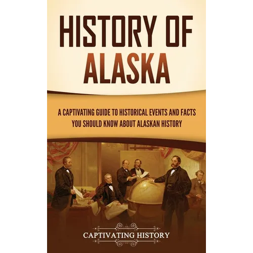 History of Alaska: A Captivating Guide to Historical Events and Facts You Should Know About Alaskan History - Hardcover