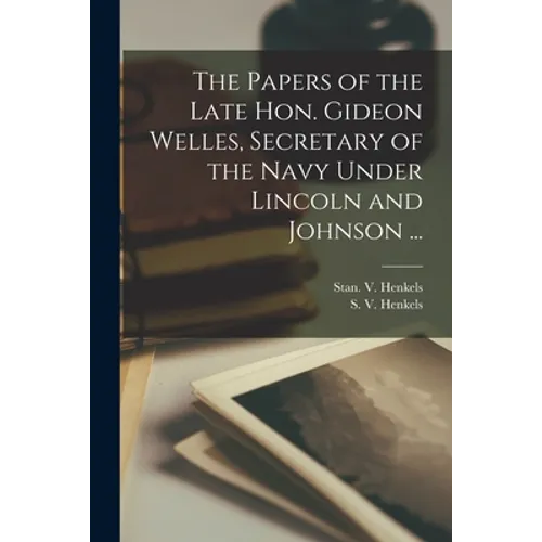 The Papers of the Late Hon. Gideon Welles, Secretary of the Navy Under Lincoln and Johnson ... - Paperback