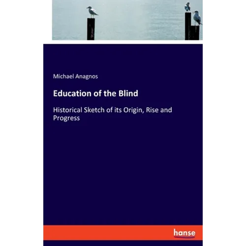 Education of the Blind: Historical Sketch of its Origin, Rise and Progress - Paperback