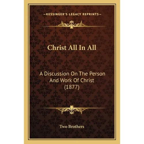 Christ All In All: A Discussion On The Person And Work Of Christ (1877) - Paperback