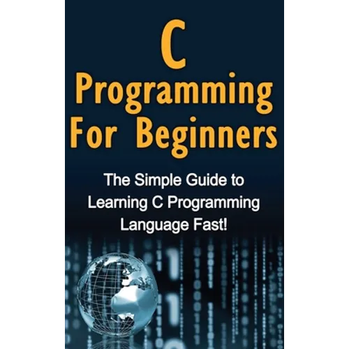 C Programming For Beginners: The Simple Guide to Learning C Programming Language Fast! - Hardcover