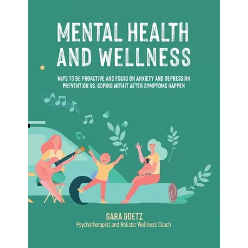 Mental Health and Wellness: Ways to Be Proactive Adn Focus on Anxiety and Depression Prevention Vs. Coping with It After Symptoms Happen - Paperback