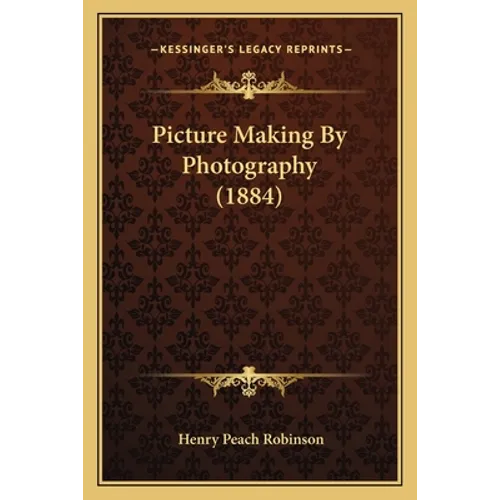 Picture Making By Photography (1884) - Paperback