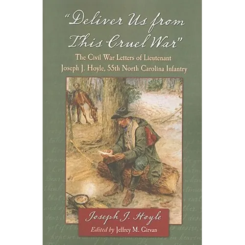 "Deliver Us from This Cruel War": The Civil War Letters of Lieutenant Joseph J. Hoyle, 55th North Carolina Infantry - Paperback