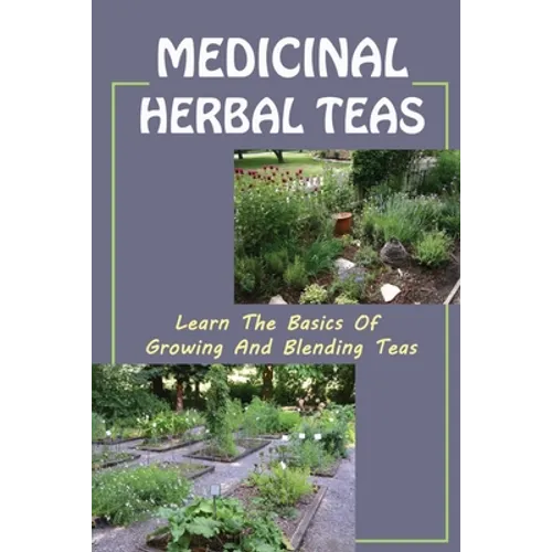 Medicinal Herbal Teas: Learn The Basics Of Growing And Blending Teas: Wide Variety Of Teas - Paperback