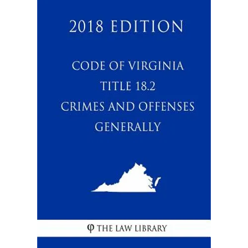 Code of Virginia - Title 18.2 - Crimes and Offenses Generally (2018 Edition) - Paperback